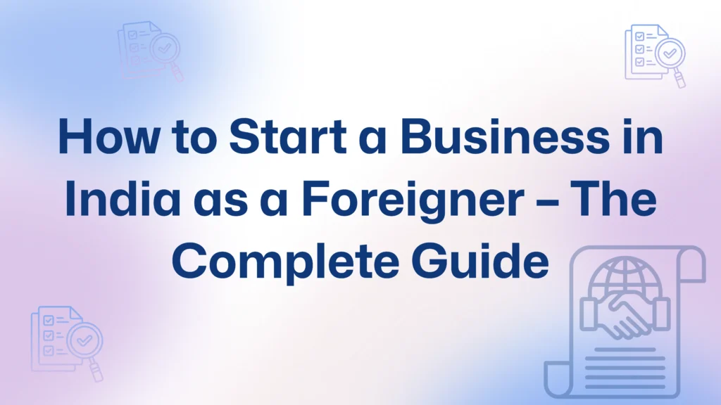 Invest In How to Start a Business in India as a Foreigner – The Complete Guide